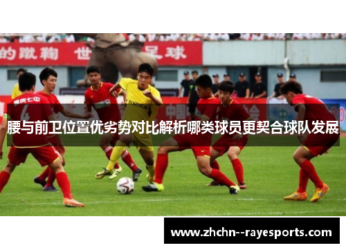 腰与前卫位置优劣势对比解析哪类球员更契合球队发展