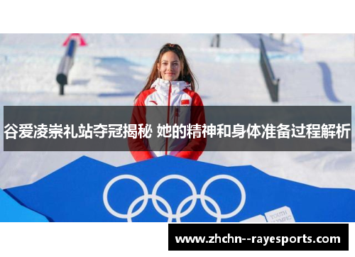 谷爱凌崇礼站夺冠揭秘 她的精神和身体准备过程解析 谷爱凌崇礼站夺冠揭秘 她的精神和身体准备过程解析