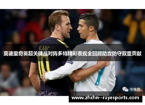 莫德里奇英超关键战对阵多特精彩表现全回顾助攻防守双重贡献