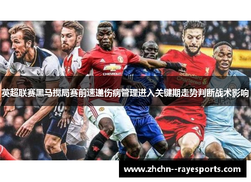 英超联赛黑马搅局赛前速递伤病管理进入关键期走势判断战术影响