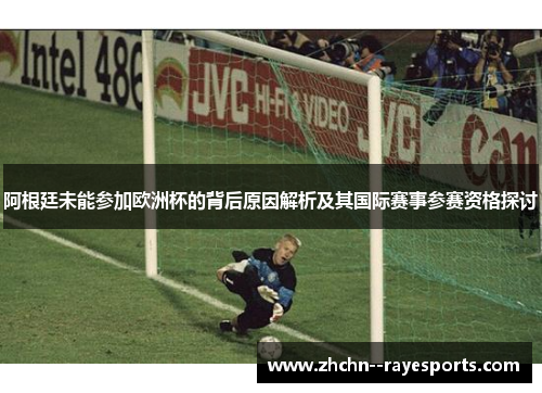 阿根廷未能参加欧洲杯的背后原因解析及其国际赛事参赛资格探讨
