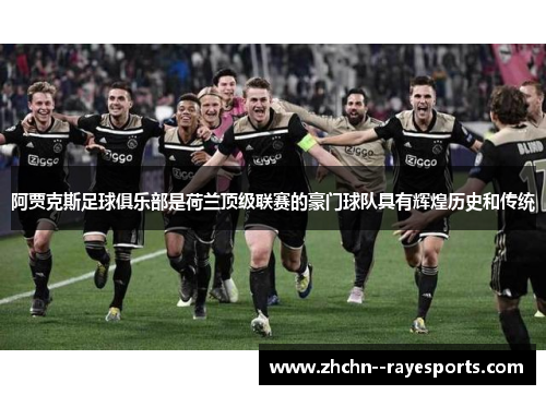 阿贾克斯足球俱乐部是荷兰顶级联赛的豪门球队具有辉煌历史和传统