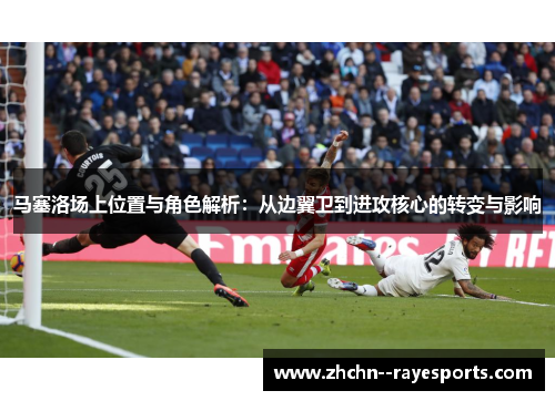 马塞洛场上位置与角色解析：从边翼卫到进攻核心的转变与影响