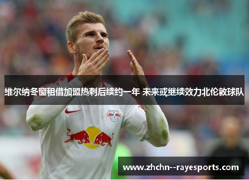 维尔纳冬窗租借加盟热刺后续约一年 未来或继续效力北伦敦球队 维尔纳冬窗租借加盟热刺后续约一年 未来或继续效力北伦敦球队