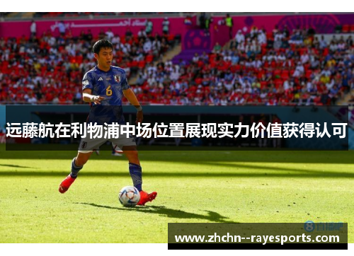 远藤航在利物浦中场位置展现实力价值获得认可