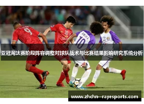 亚冠淘汰赛阶段阵容调整对球队战术与比赛结果影响研究系统分析