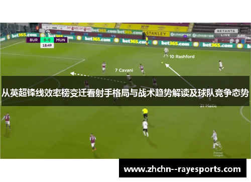 从英超锋线效率榜变迁看射手格局与战术趋势解读及球队竞争态势