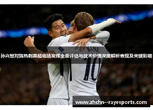 孙兴慜对阵热刺英超临场发挥全面评估与战术价值深度解析表现及关键影响