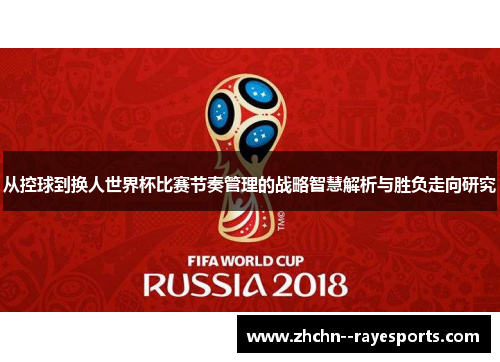 从控球到换人世界杯比赛节奏管理的战略智慧解析与胜负走向研究