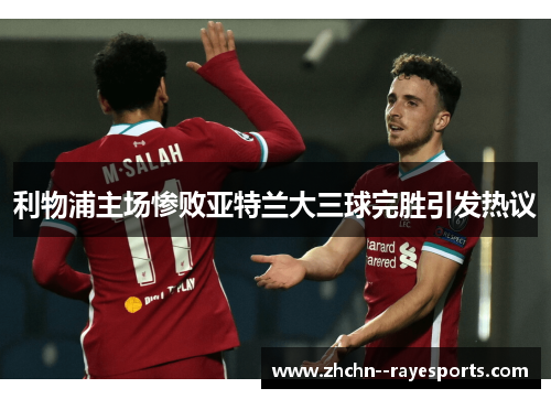利物浦主场惨败亚特兰大三球完胜引发热议 利物浦主场惨败亚特兰大三球完胜引发热议